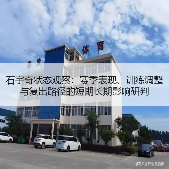 石宇奇状态观察：赛季表现、训练调整与复出路径的短期长期影响研判